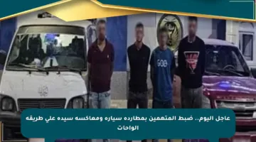 عاجل اليوم.. ضبط المتهمين بمطاردة سيارة ومعاكسة سيدة على طريقة الواحات